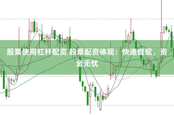 股票使用杠杆配资 股票配资体现：快速提现，资金无忧