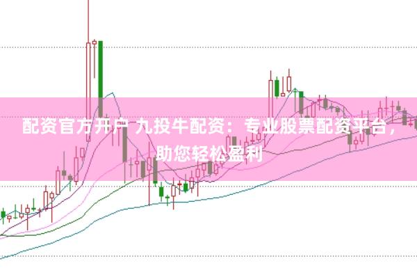 配资官方开户 九投牛配资：专业股票配资平台，助您轻松盈利