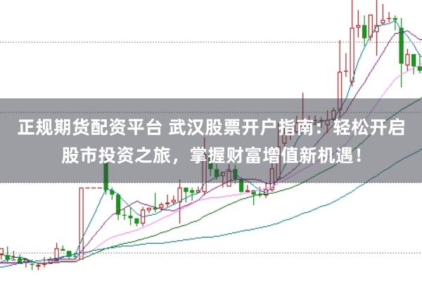 正规期货配资平台 武汉股票开户指南：轻松开启股市投资之旅，掌握财富增值新机遇！
