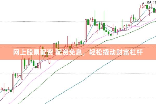 网上股票配资 配资免息，轻松撬动财富杠杆