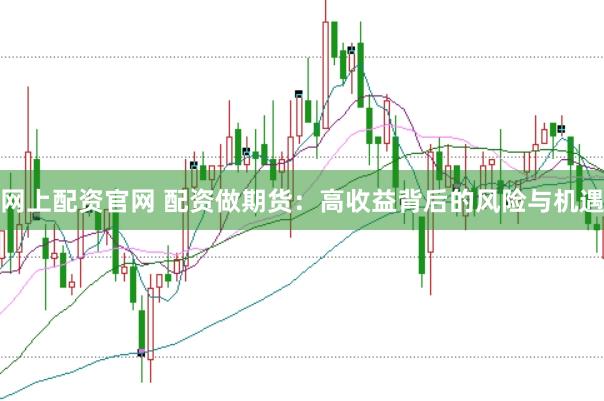 网上配资官网 配资做期货：高收益背后的风险与机遇