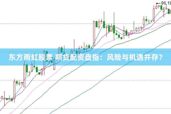 东方雨虹股票 期货配资盘指：风险与机遇并存？