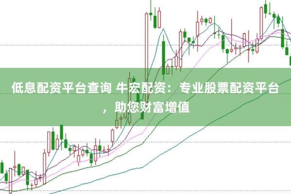 低息配资平台查询 牛宏配资：专业股票配资平台，助您财富增值