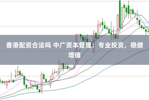 香港配资合法吗 中广资本管理：专业投资，稳健增值