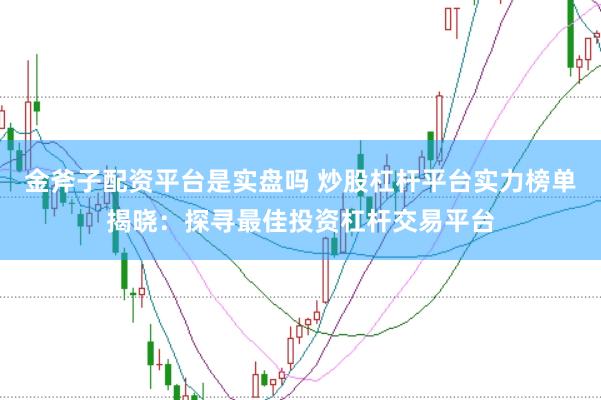 金斧子配资平台是实盘吗 炒股杠杆平台实力榜单揭晓：探寻最佳投资杠杆交易平台