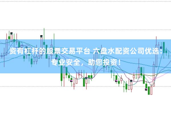 资有杠杆的股票交易平台 六盘水配资公司优选：专业安全，助您投资！
