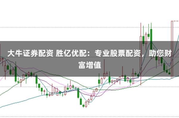 大牛证券配资 胜亿优配：专业股票配资，助您财富增值
