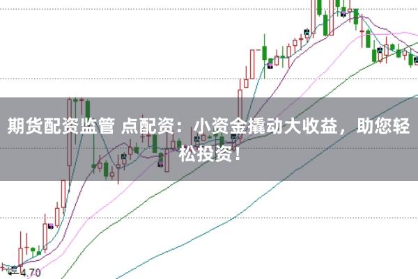期货配资监管 点配资：小资金撬动大收益，助您轻松投资！