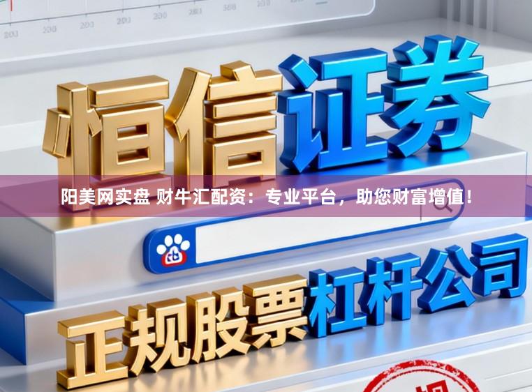 阳美网实盘 财牛汇配资：专业平台，助您财富增值！