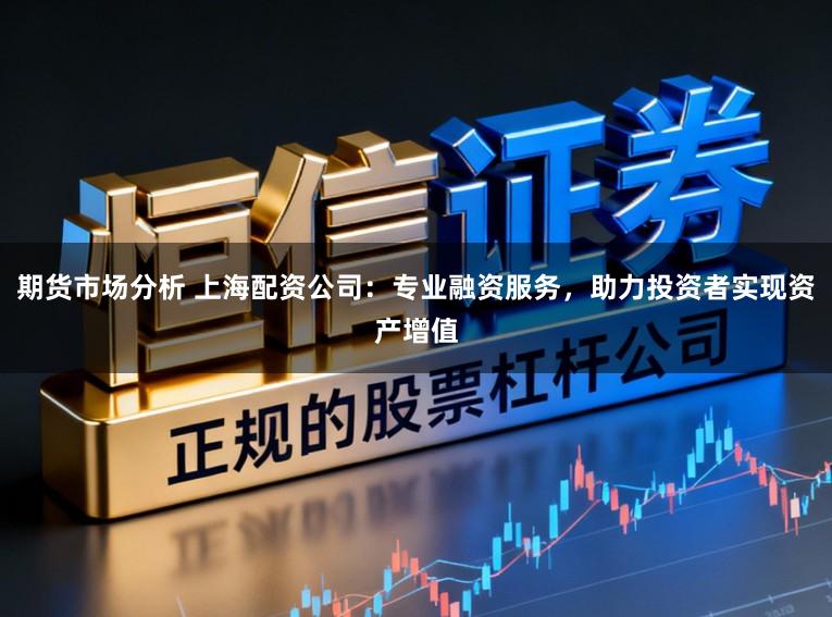 期货市场分析 上海配资公司：专业融资服务，助力投资者实现资产增值