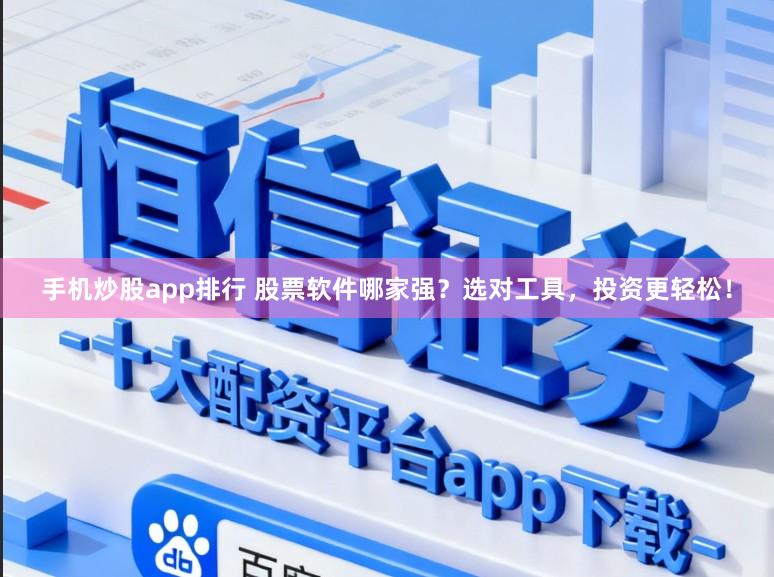 手机炒股app排行 股票软件哪家强？选对工具，投资更轻松！