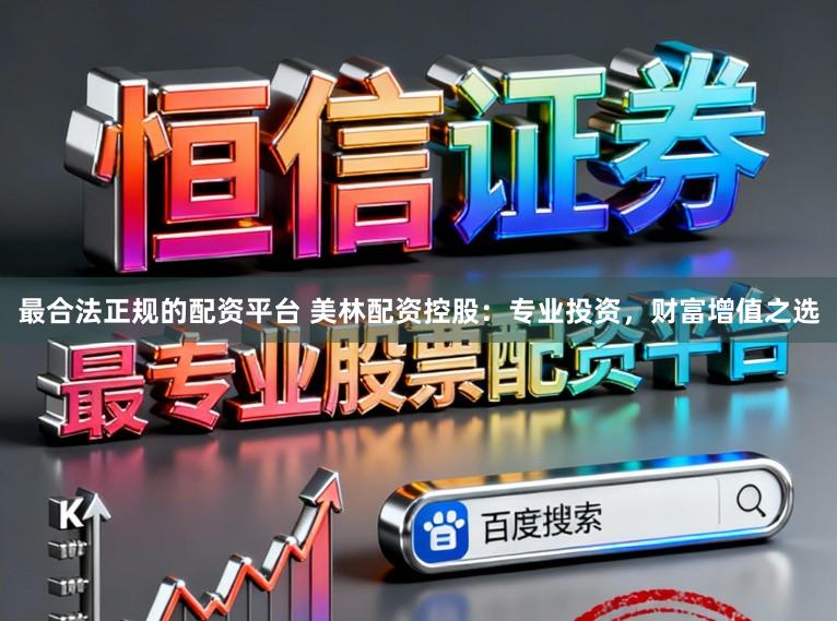 最合法正规的配资平台 美林配资控股：专业投资，财富增值之选