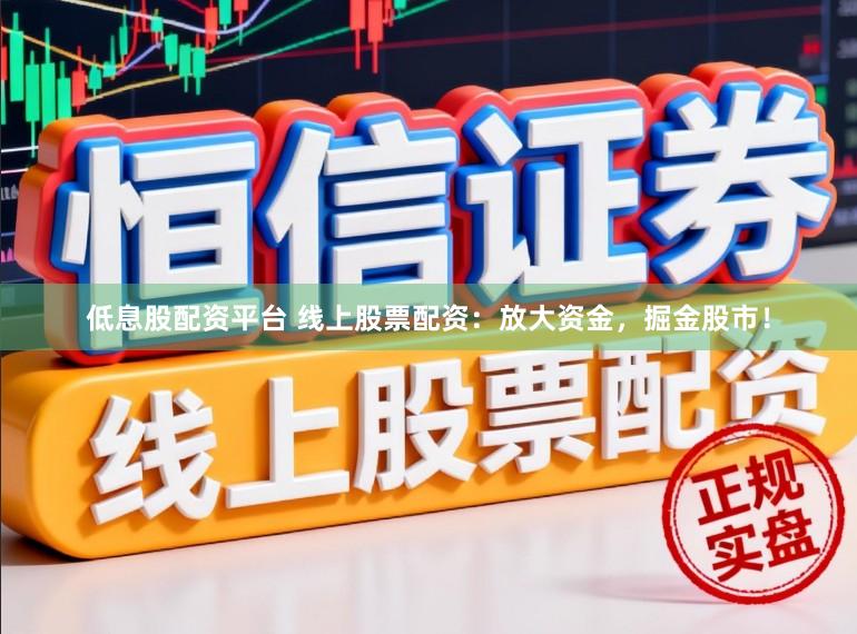 低息股配资平台 线上股票配资：放大资金，掘金股市！