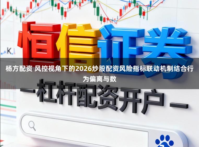 杨方配资 风控视角下的2026炒股配资风险指标联动机制结合行为偏离与数