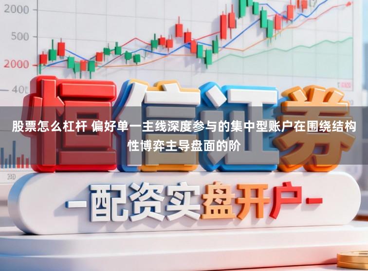股票怎么杠杆 偏好单一主线深度参与的集中型账户在围绕结构性博弈主导盘面的阶