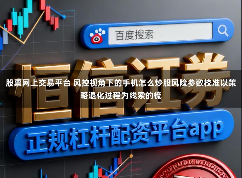 股票网上交易平台 风控视角下的手机怎么炒股风险参数校准以策略退化过程为线索的梳
