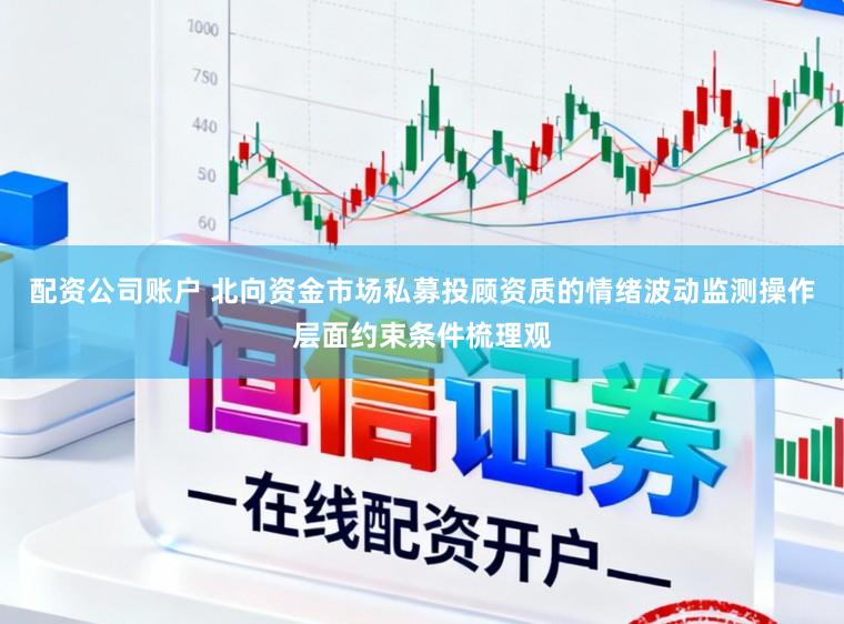 配资公司账户 北向资金市场私募投顾资质的情绪波动监测操作层面约束条件梳理观
