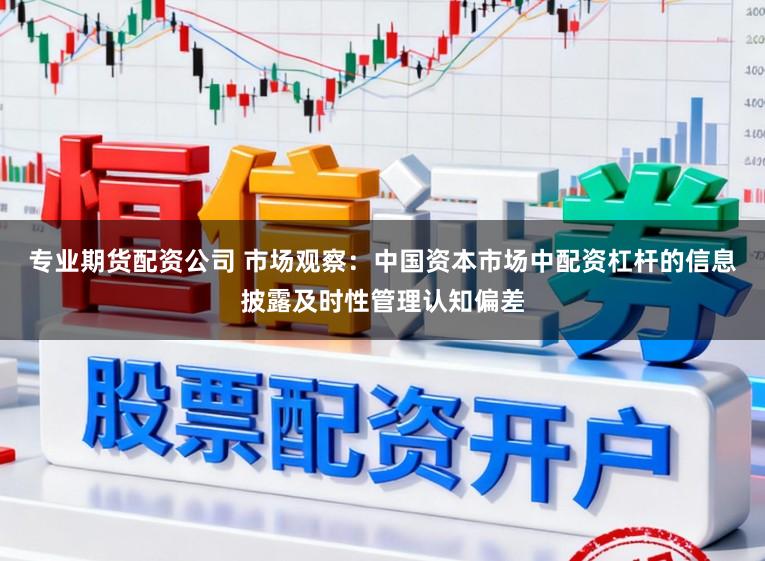 专业期货配资公司 市场观察：中国资本市场中配资杠杆的信息披露及时性管理认知偏差