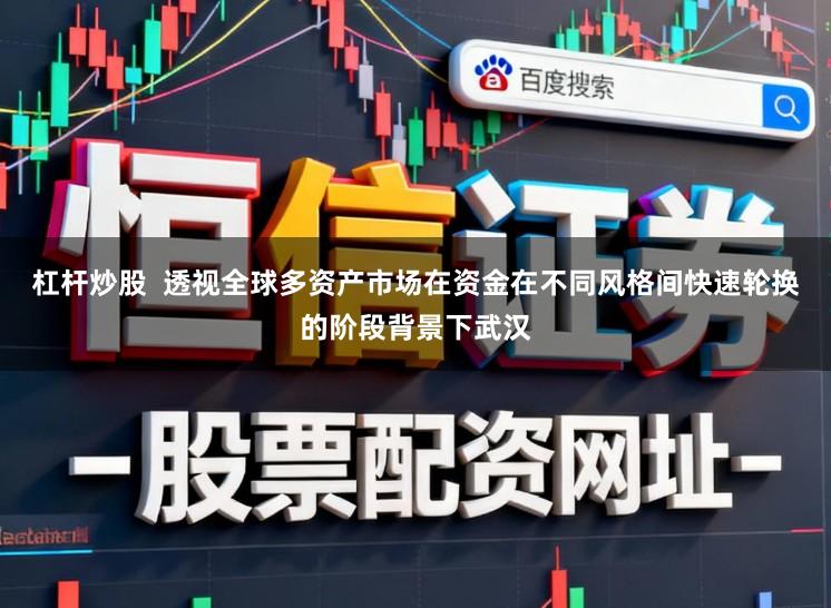 杠杆炒股  透视全球多资产市场在资金在不同风格间快速轮换的阶段背景下武汉