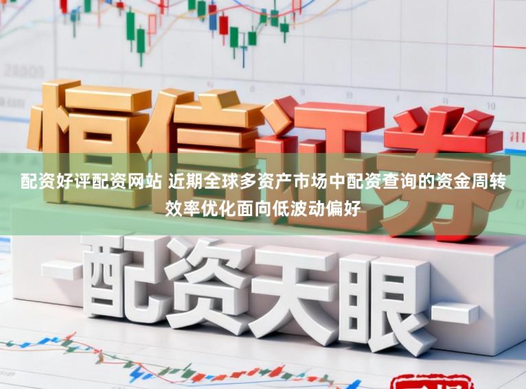 配资好评配资网站 近期全球多资产市场中配资查询的资金周转效率优化面向低波动偏好