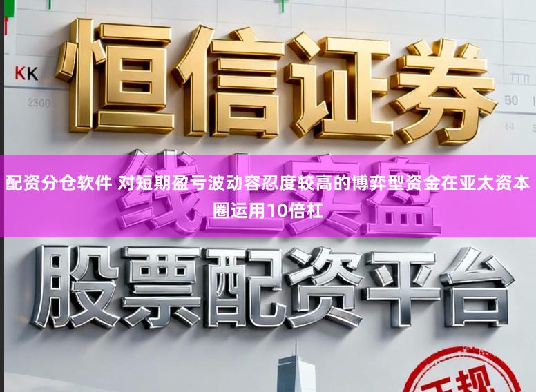 配资分仓软件 对短期盈亏波动容忍度较高的博弈型资金在亚太资本圈运用10倍杠