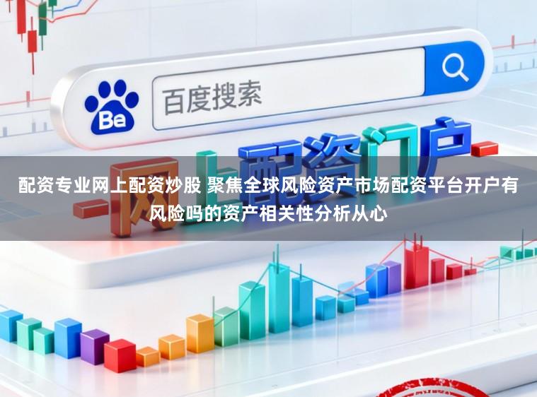配资专业网上配资炒股 聚焦全球风险资产市场配资平台开户有风险吗的资产相关性分析从心