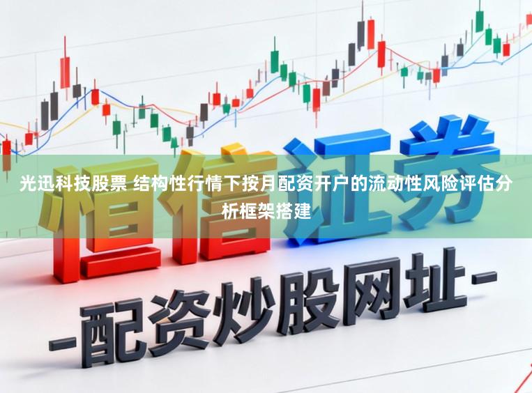 光迅科技股票 结构性行情下按月配资开户的流动性风险评估分析框架搭建