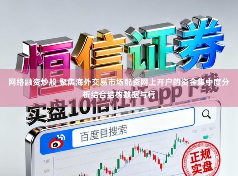 网络融资炒股 聚焦海外交易市场配资网上开户的资金集中度分析结合结构数据与行