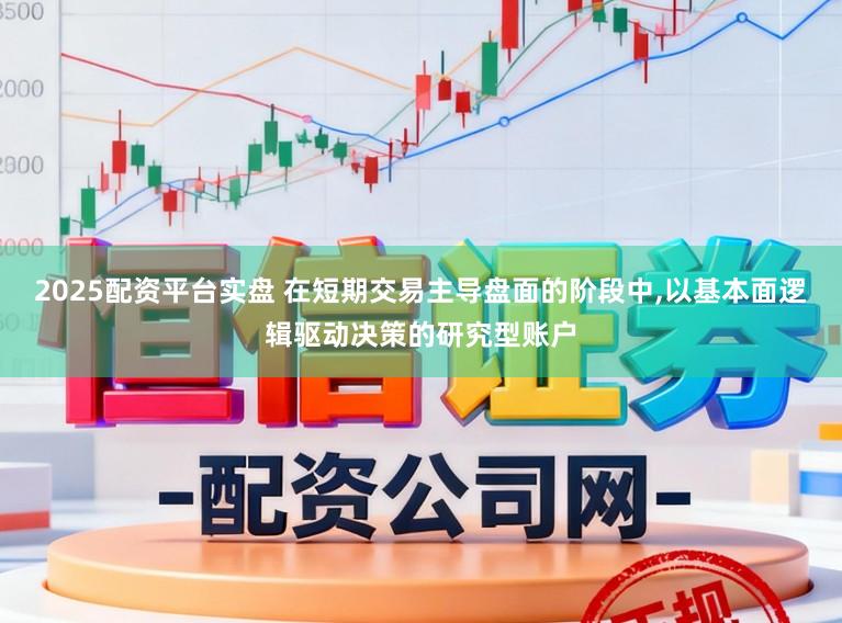2025配资平台实盘 在短期交易主导盘面的阶段中,以基本面逻辑驱动决策的研究型账户