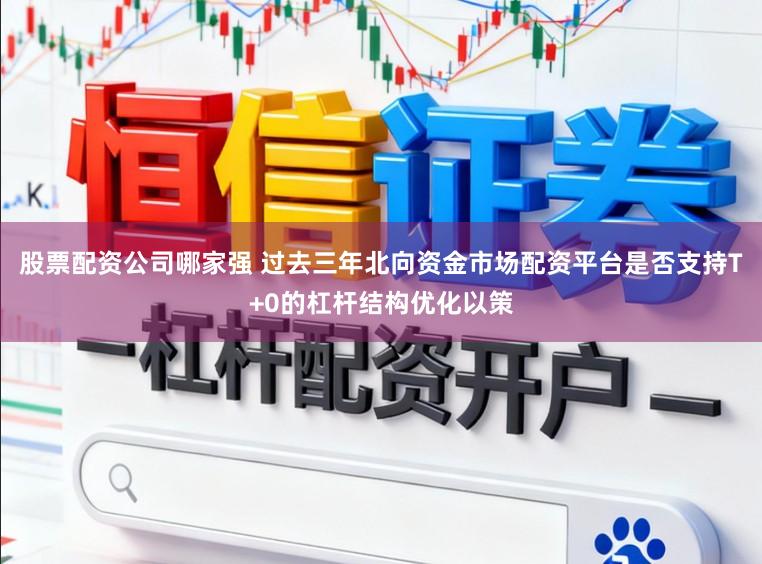 股票配资公司哪家强 过去三年北向资金市场配资平台是否支持T+0的杠杆结构优化以策