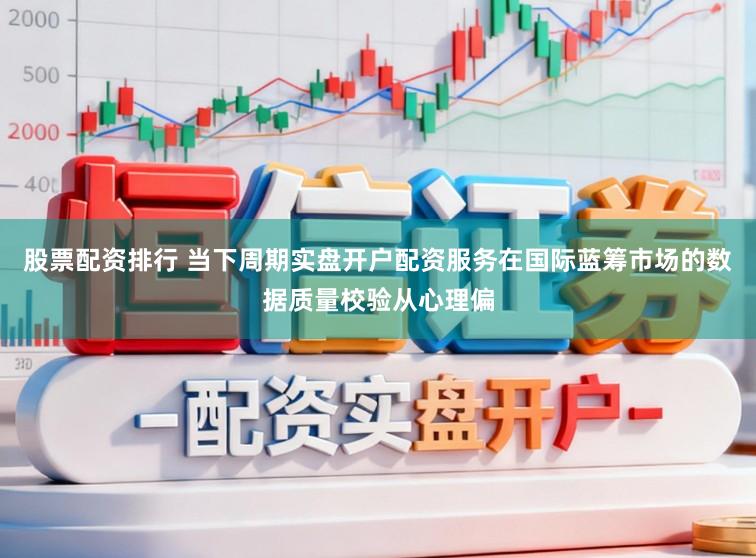 股票配资排行 当下周期实盘开户配资服务在国际蓝筹市场的数据质量校验从心理偏