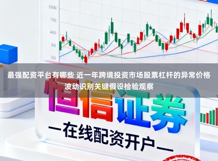 最强配资平台有哪些 近一年跨境投资市场股票杠杆的异常价格波动识别关键假设检验观察