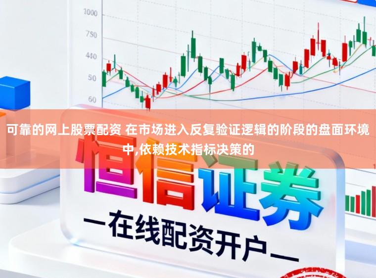 可靠的网上股票配资 在市场进入反复验证逻辑的阶段的盘面环境中,依赖技术指标决策的