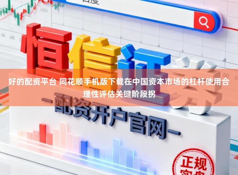 好的配资平台 同花顺手机版下载在中国资本市场的杠杆使用合理性评估关键阶段拐