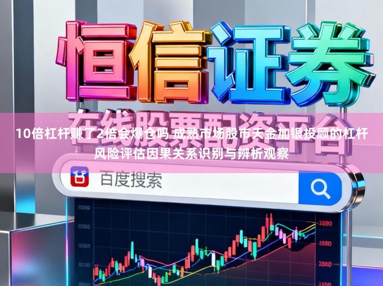 10倍杠杆赚了2倍会爆仓吗 成熟市场股市天金加银投顾的杠杆风险评估因果关系识别与辨析观察