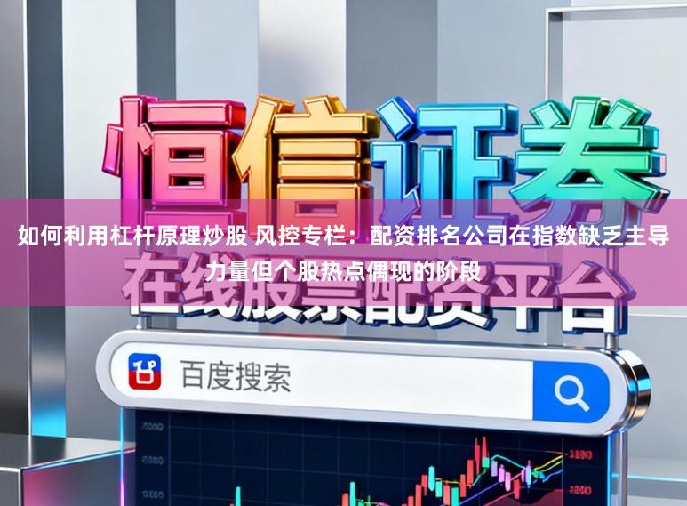 如何利用杠杆原理炒股 风控专栏：配资排名公司在指数缺乏主导力量但个股热点偶现的阶段
