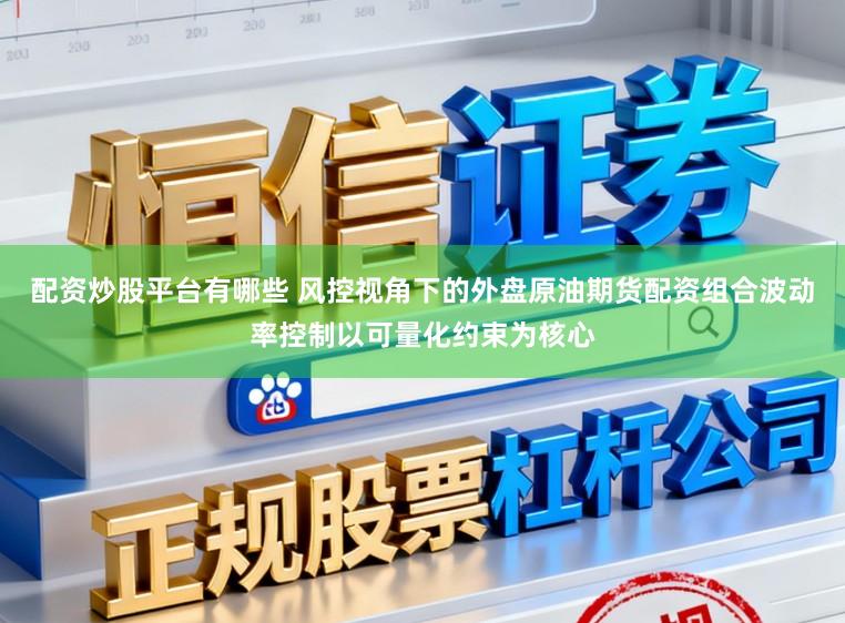 配资炒股平台有哪些 风控视角下的外盘原油期货配资组合波动率控制以可量化约束为核心