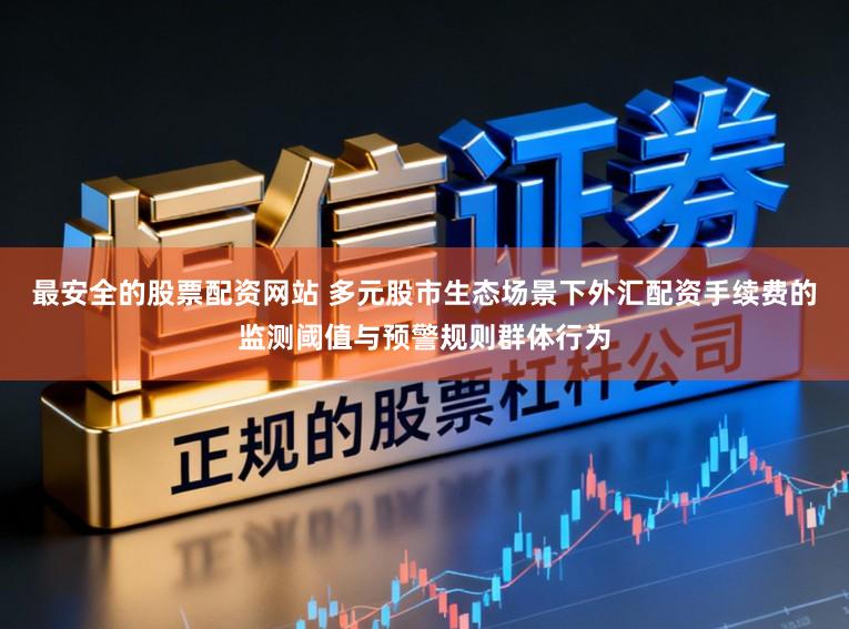 最安全的股票配资网站 多元股市生态场景下外汇配资手续费的监测阈值与预警规则群体行为