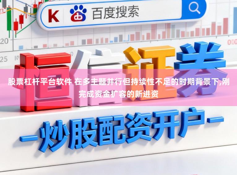 股票杠杆平台软件 在多主题并行但持续性不足的时期背景下,刚完成资金扩容的新进资