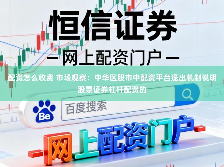 配资怎么收费 市场观察：中华区股市中配资平台退出机制说明股票证券杠杆配资的