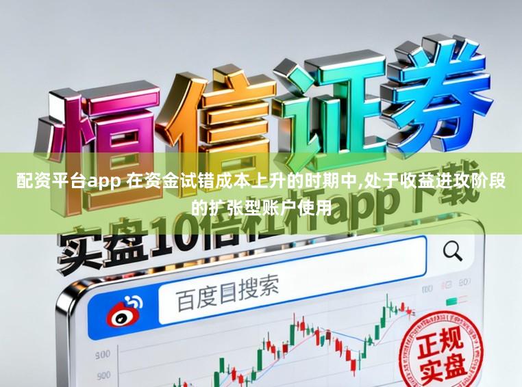 配资平台app 在资金试错成本上升的时期中,处于收益进攻阶段的扩张型账户使用