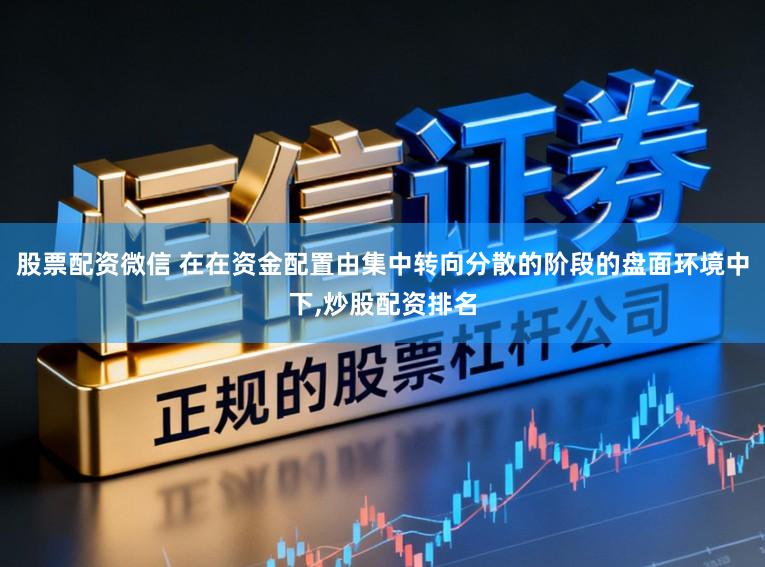 股票配资微信 在在资金配置由集中转向分散的阶段的盘面环境中下,炒股配资排名