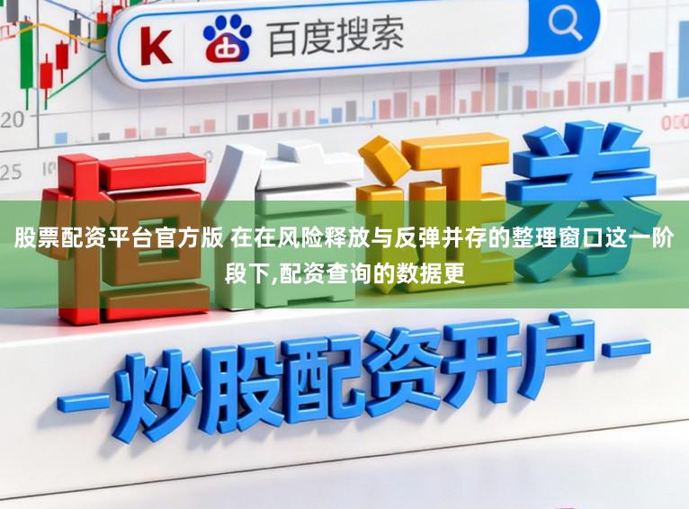 股票配资平台官方版 在在风险释放与反弹并存的整理窗口这一阶段下,配资查询的数据更
