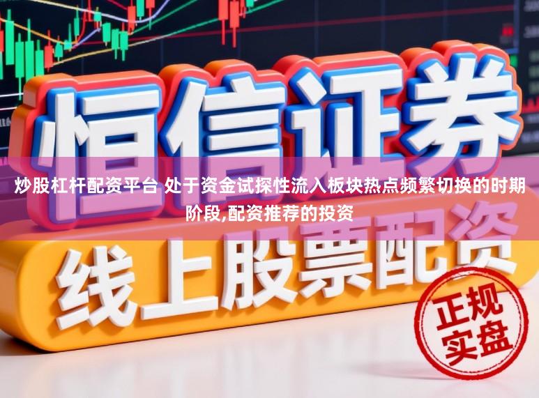 炒股杠杆配资平台 处于资金试探性流入板块热点频繁切换的时期阶段,配资推荐的投资