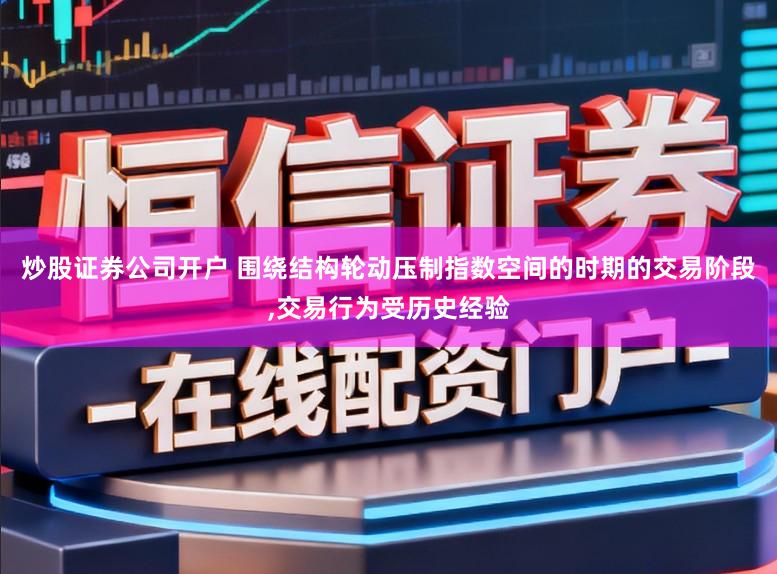 炒股证券公司开户 围绕结构轮动压制指数空间的时期的交易阶段,交易行为受历史经验