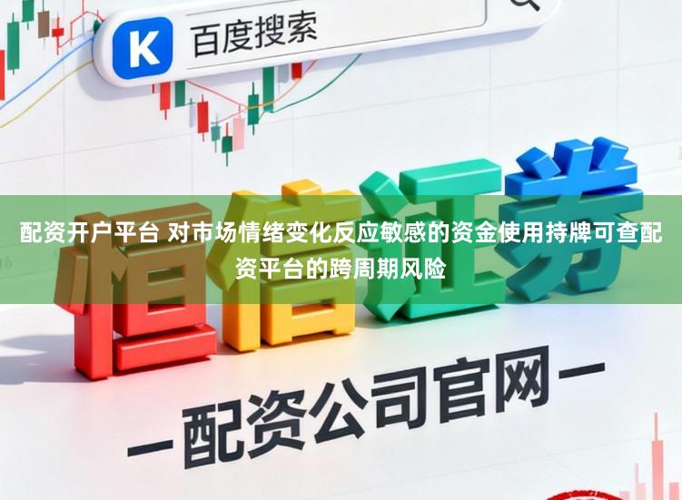 配资开户平台 对市场情绪变化反应敏感的资金使用持牌可查配资平台的跨周期风险