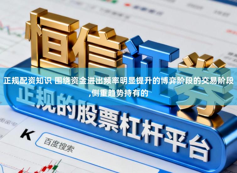 正规配资知识 围绕资金进出频率明显提升的博弈阶段的交易阶段,侧重趋势持有的