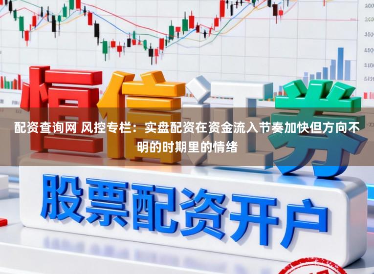 配资查询网 风控专栏：实盘配资在资金流入节奏加快但方向不明的时期里的情绪