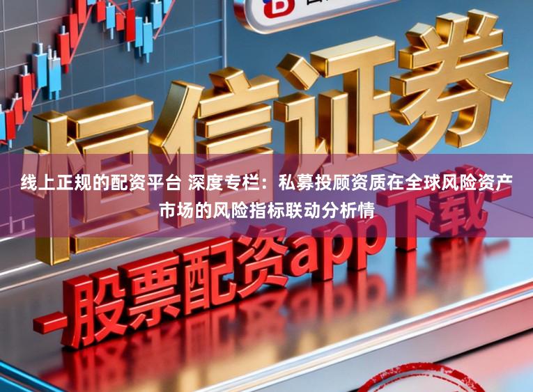 线上正规的配资平台 深度专栏：私募投顾资质在全球风险资产市场的风险指标联动分析情