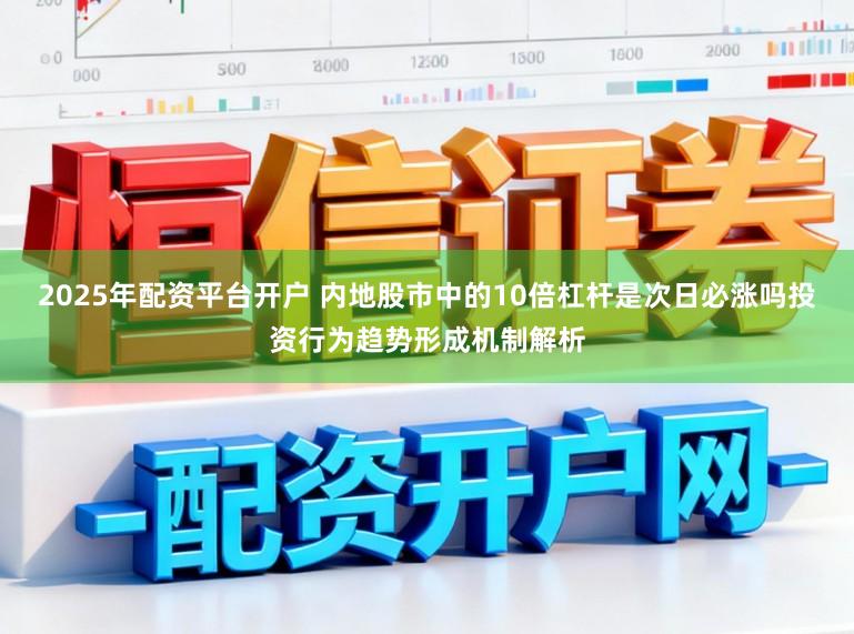 2025年配资平台开户 内地股市中的10倍杠杆是次日必涨吗投资行为趋势形成机制解析